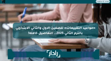 «مواعيد التقييمات» للصفين الأول والثاني الابتدائي بالترم الثاني 2025.. التفاصيل كاملة!